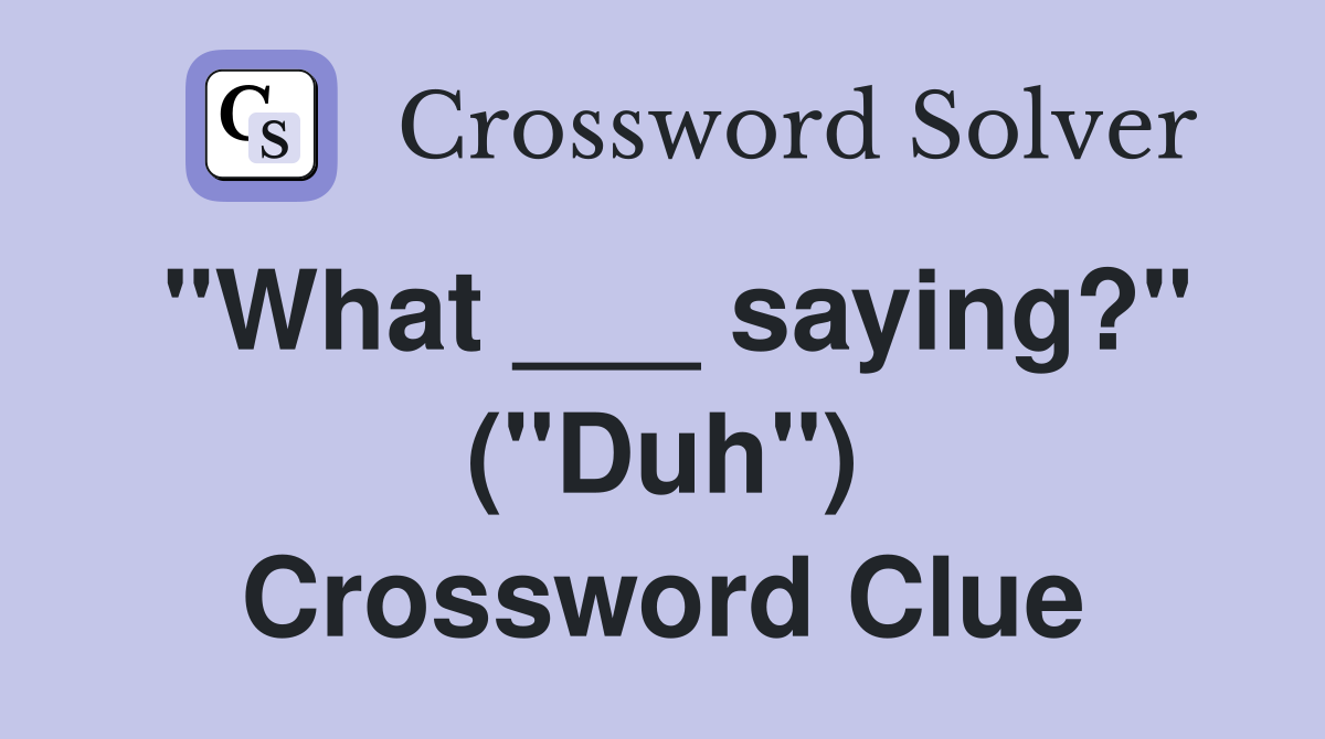 "What ___ saying?" ("Duh") Crossword Clue