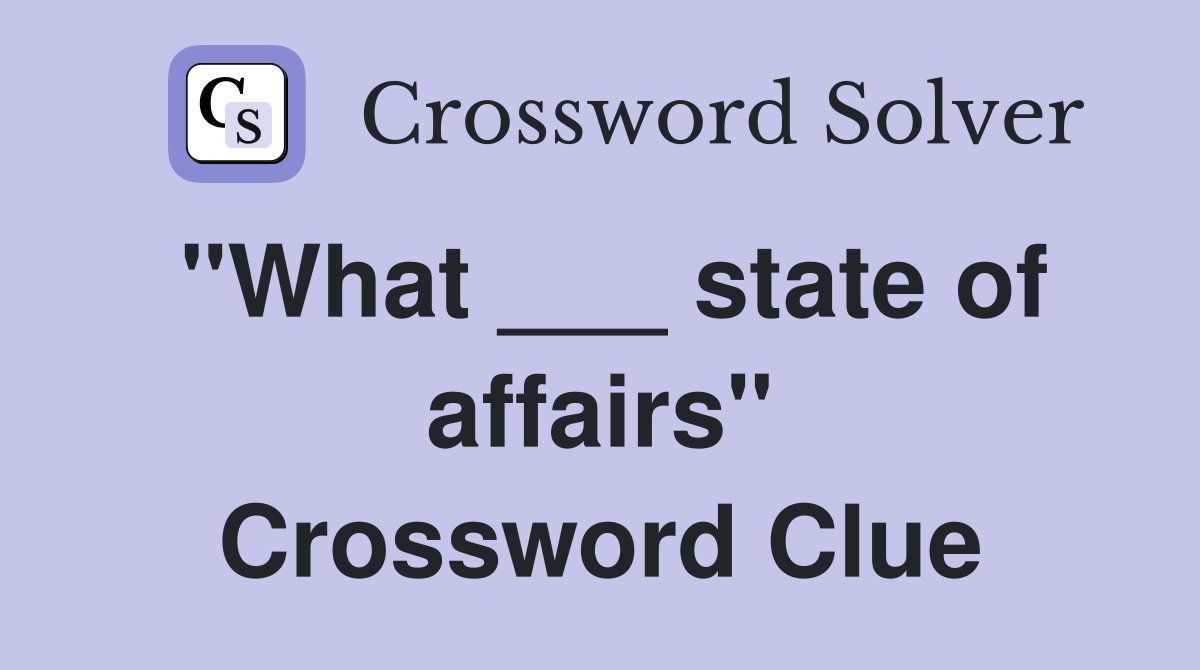 "What ___ state of affairs" Crossword Clue