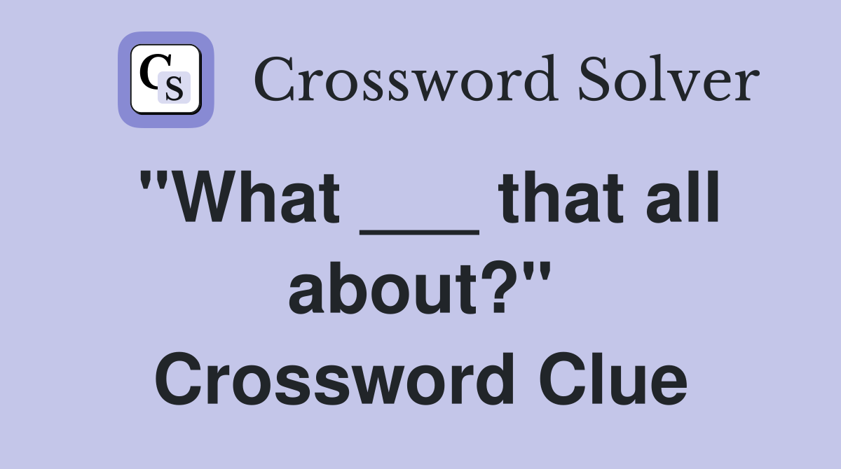 "What ___ that all about?" Crossword Clue