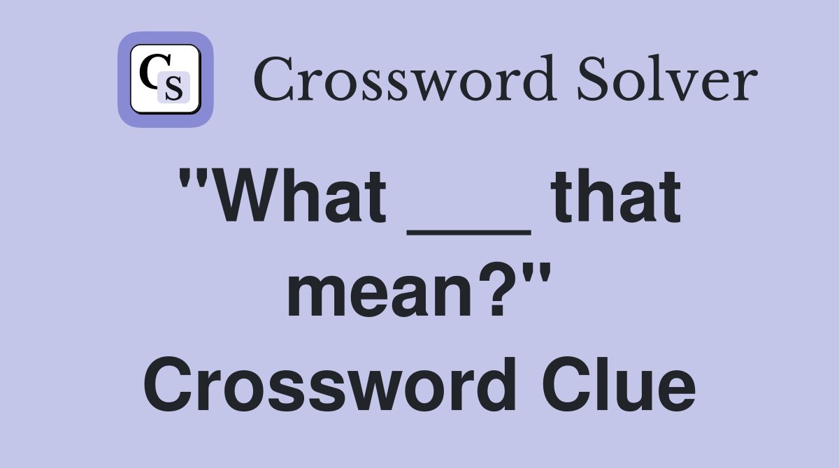 "What ___ that mean?" Crossword Clue