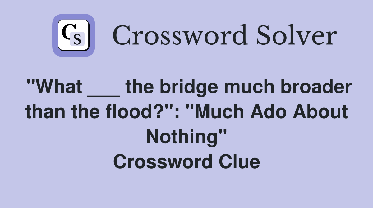 "What ___ the bridge much broader than the flood?": "Much Ado About Nothing" Crossword Clue