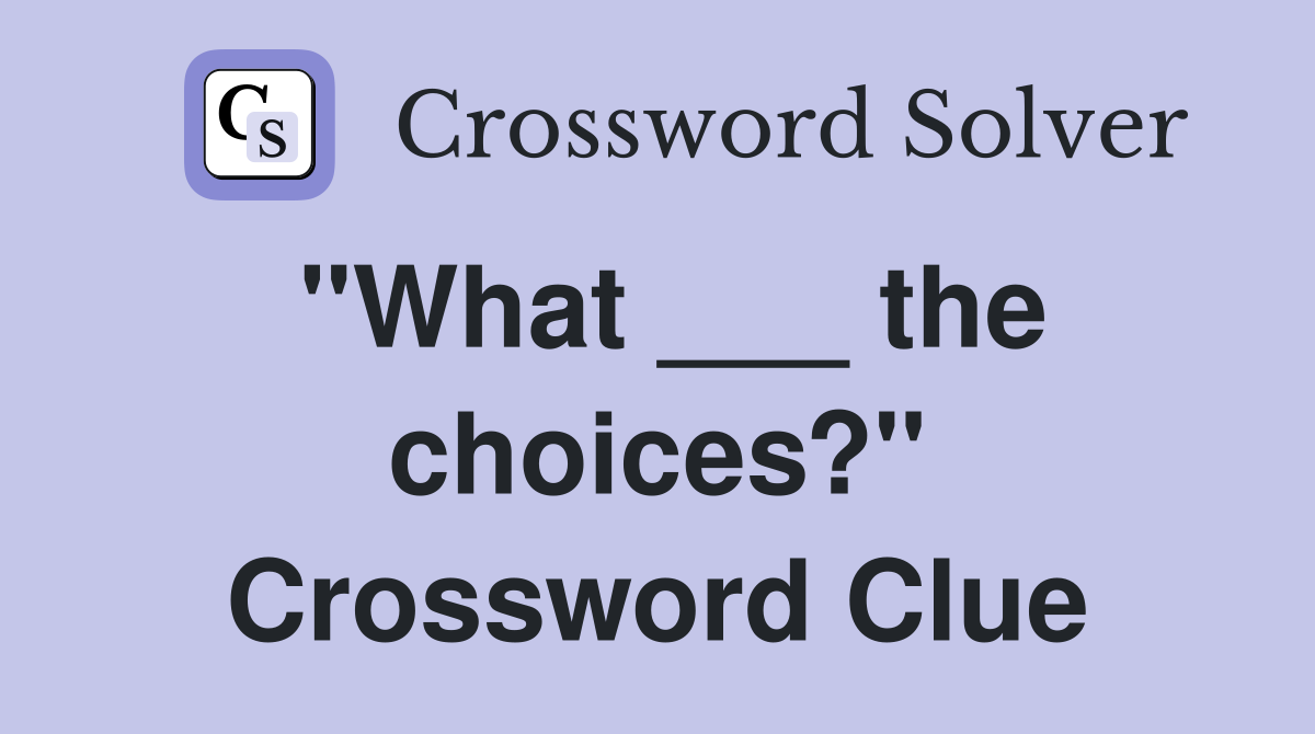 "What ___ the choices?" Crossword Clue