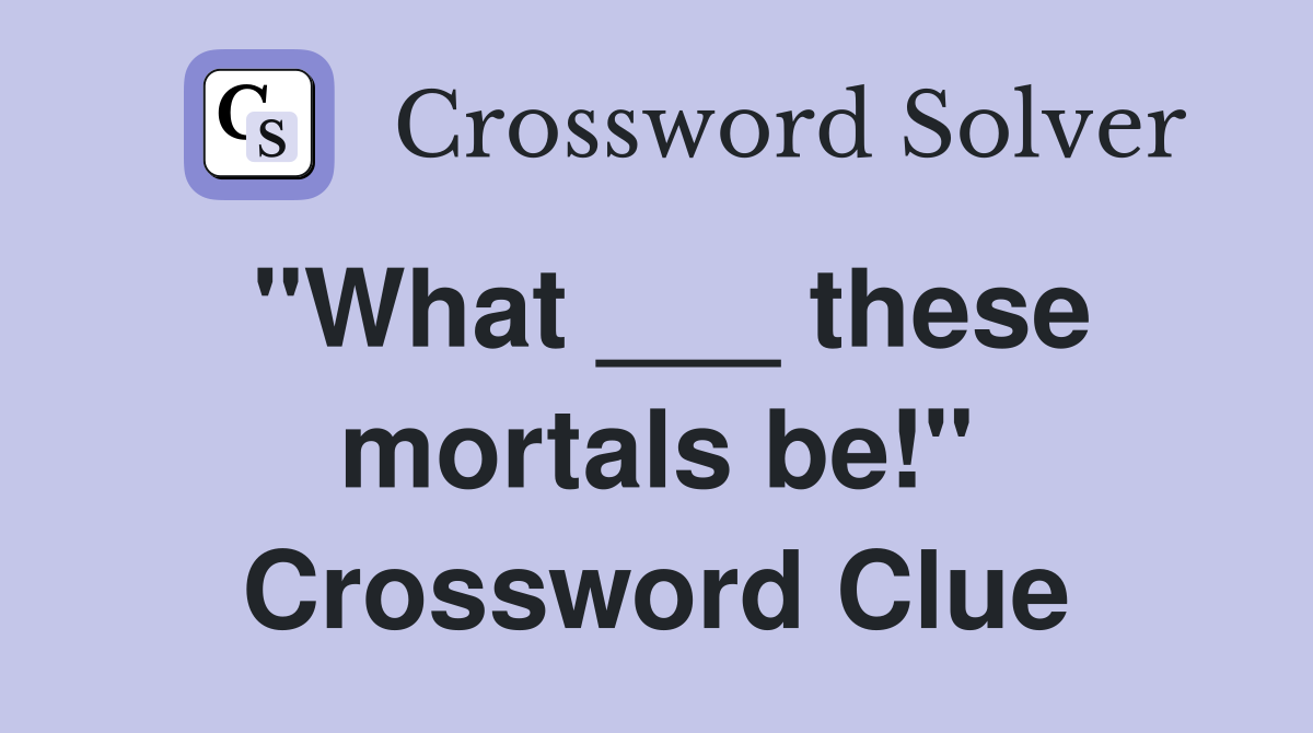"What ___ these mortals be!" Crossword Clue