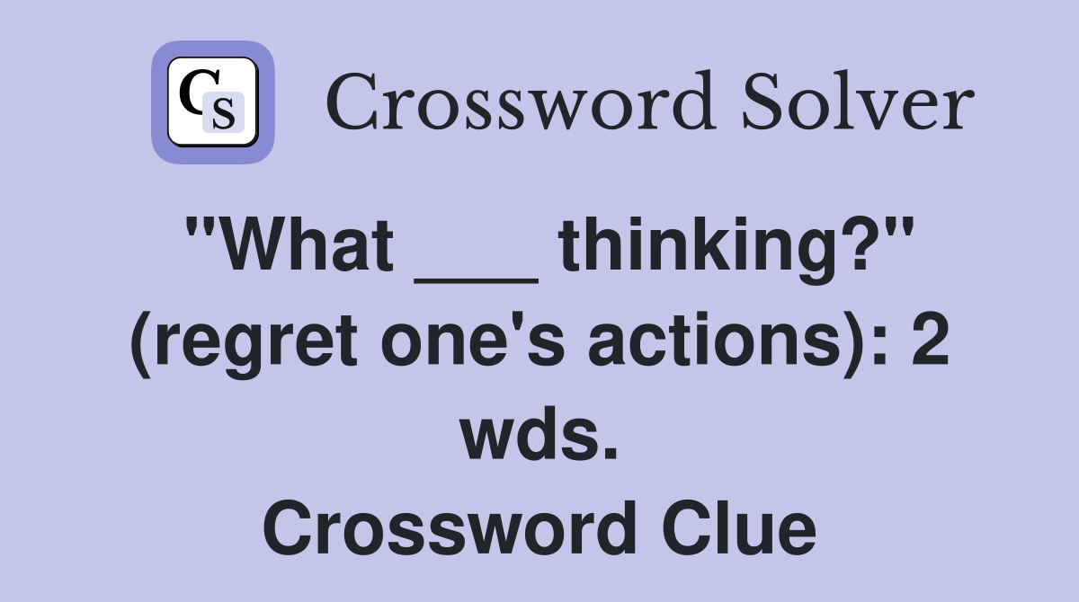"What ___ thinking?" (regret one's actions): 2 wds. Crossword Clue
