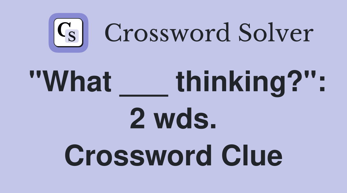 "What ___ thinking?": 2 wds. Crossword Clue