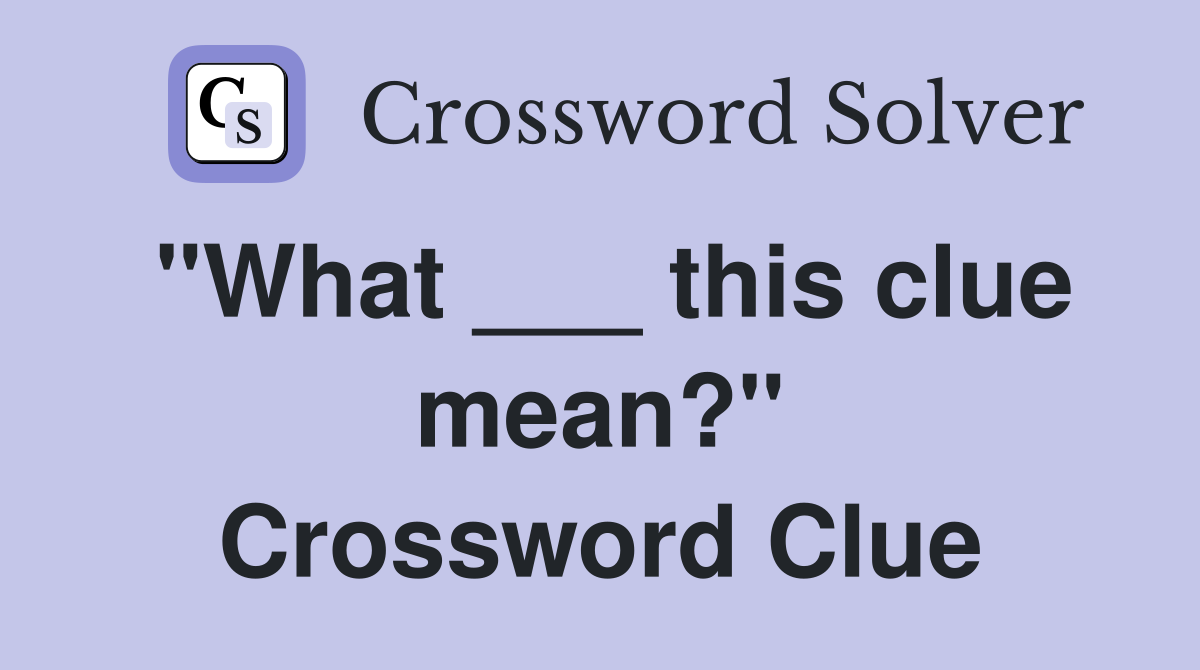 "What ___ this clue mean?" Crossword Clue