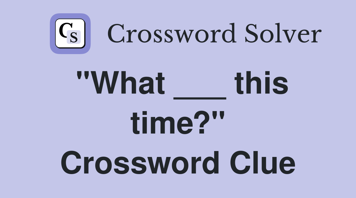 "What ___ this time?" Crossword Clue