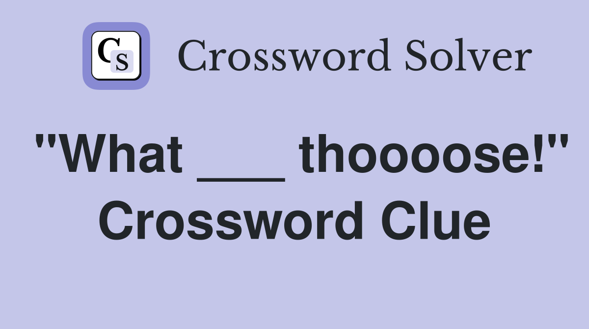 "What ___ thoooose!" Crossword Clue