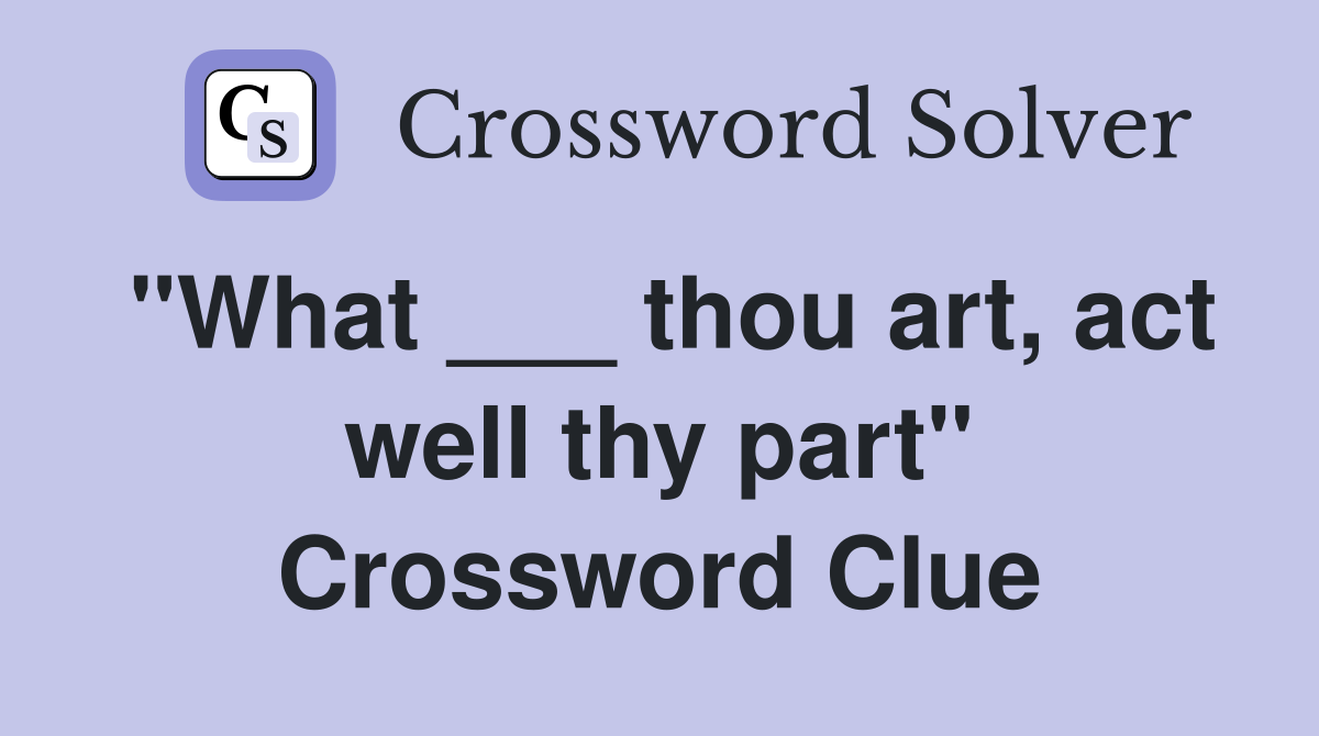 "What ___ thou art, act well thy part" Crossword Clue