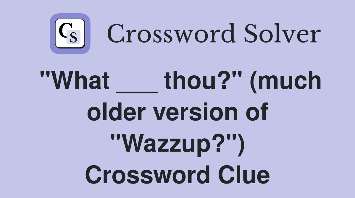 "What ___ thou?" (much older version of "Wazzup?") Crossword Clue