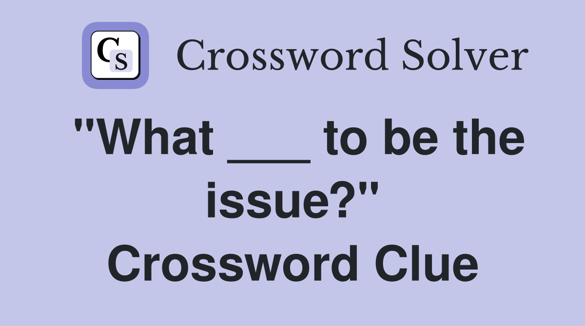 "What ___ to be the issue?" Crossword Clue