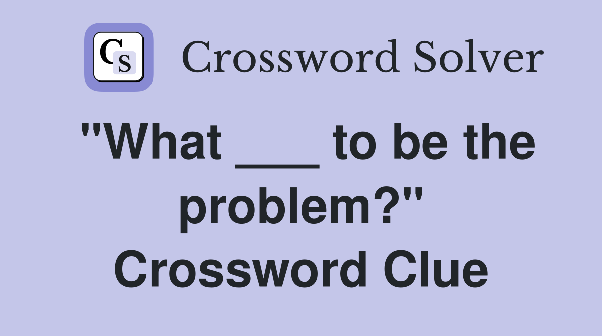"What ___ to be the problem?" Crossword Clue