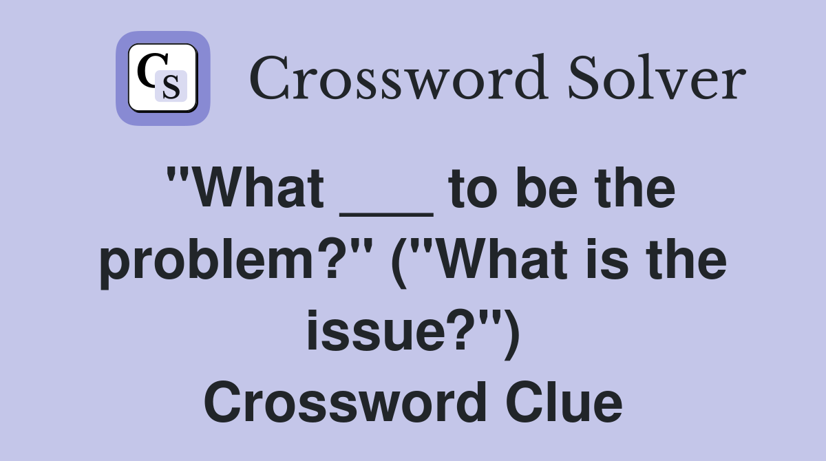"What ___ to be the problem?" ("What is the issue?") Crossword Clue