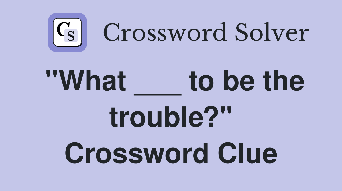 "What ___ to be the trouble?" Crossword Clue