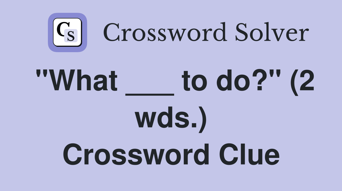 "What ___ to do?" (2 wds.) Crossword Clue