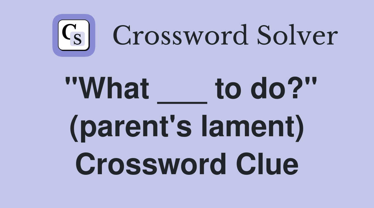 "What ___ to do?" (parent's lament) Crossword Clue