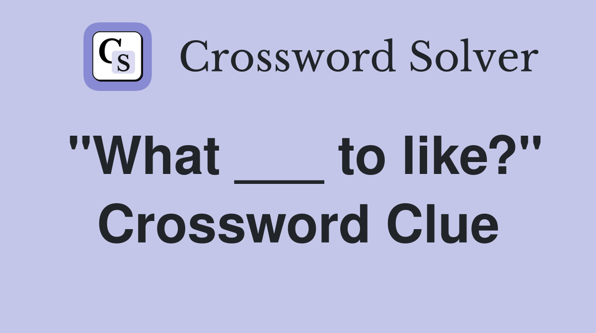 "What ___ to like?" Crossword Clue