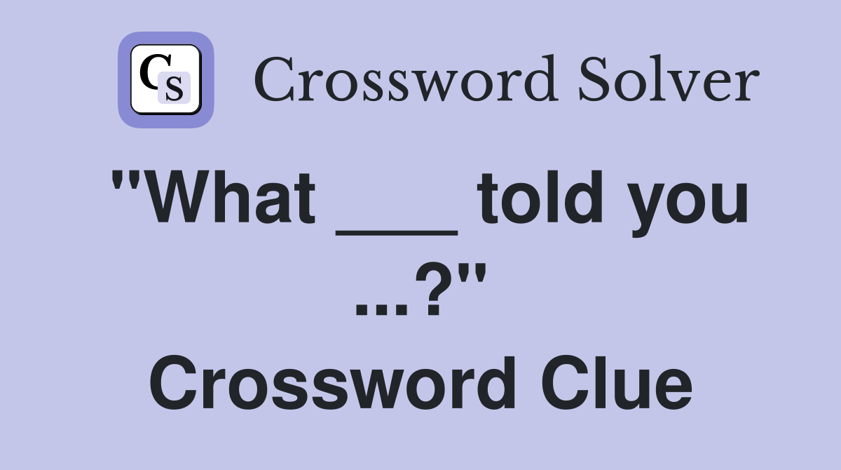 "What ___ told you ...?" Crossword Clue