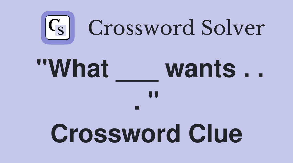 "What ___ wants . . . " Crossword Clue