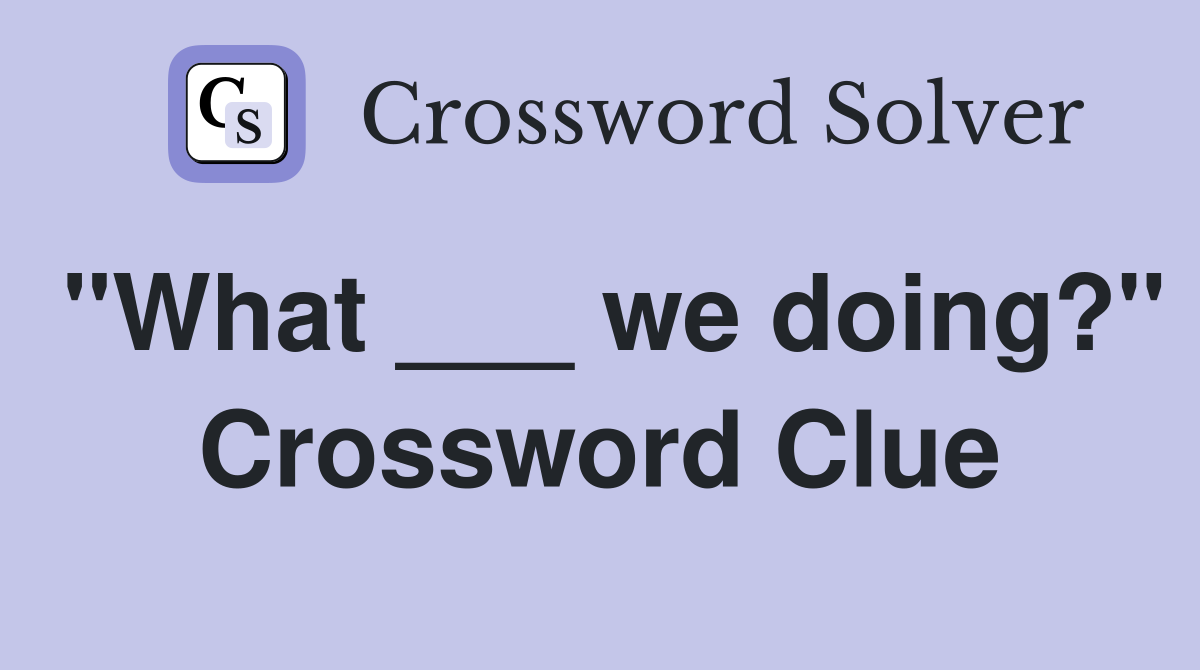 "What ___ we doing?" Crossword Clue