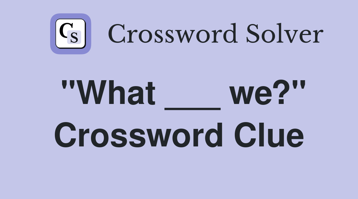 "What ___ we?" Crossword Clue