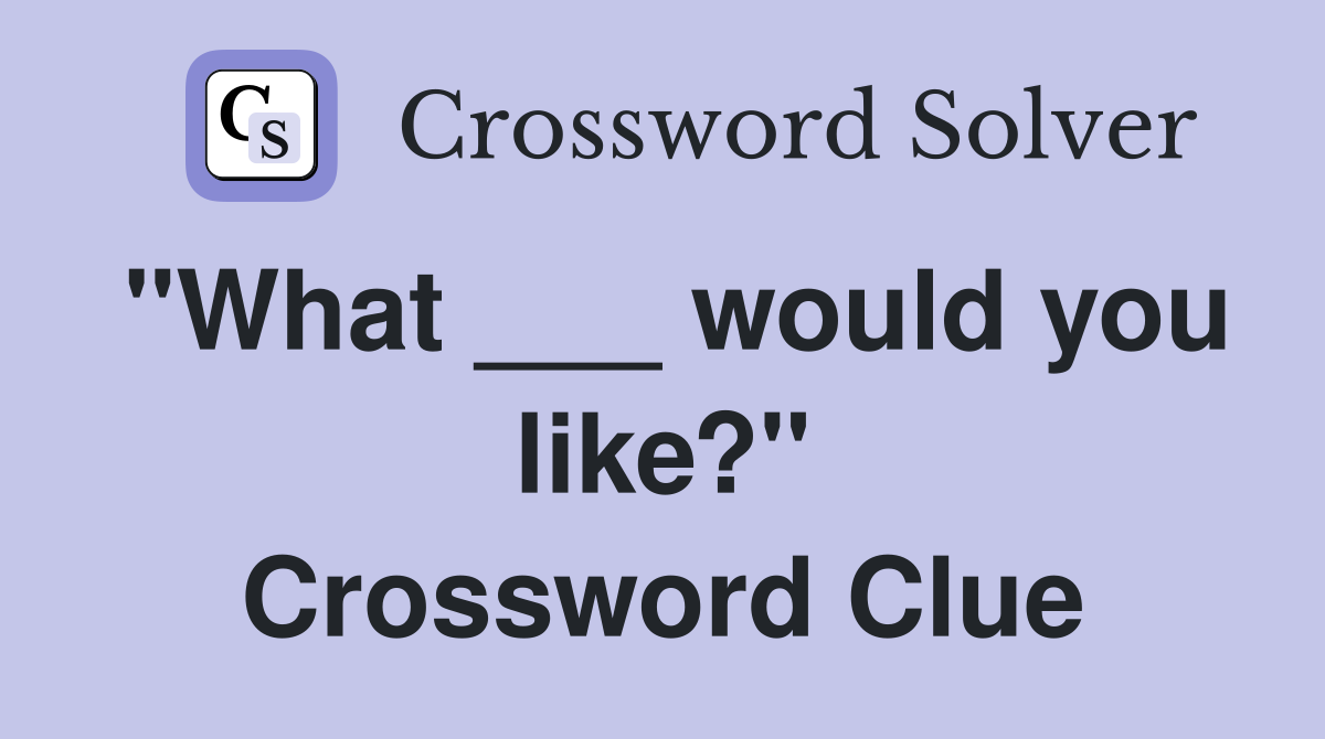 "What ___ would you like?" Crossword Clue