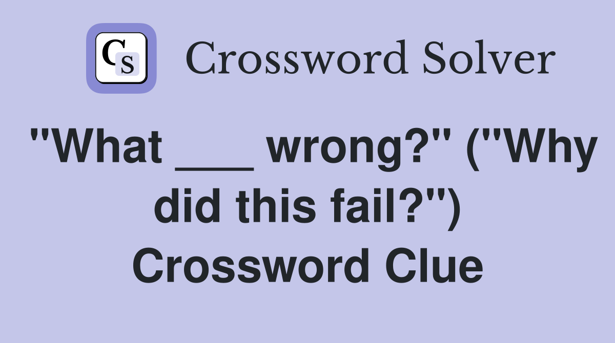 "What ___ wrong?" ("Why did this fail?") Crossword Clue