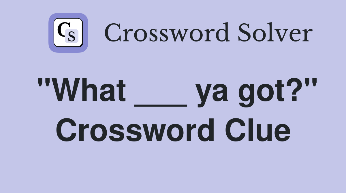 "What ___ ya got?" Crossword Clue