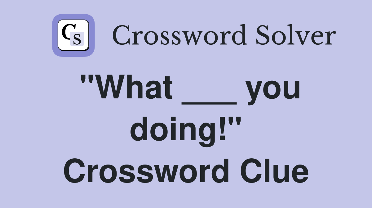 "What ___ you doing!" Crossword Clue
