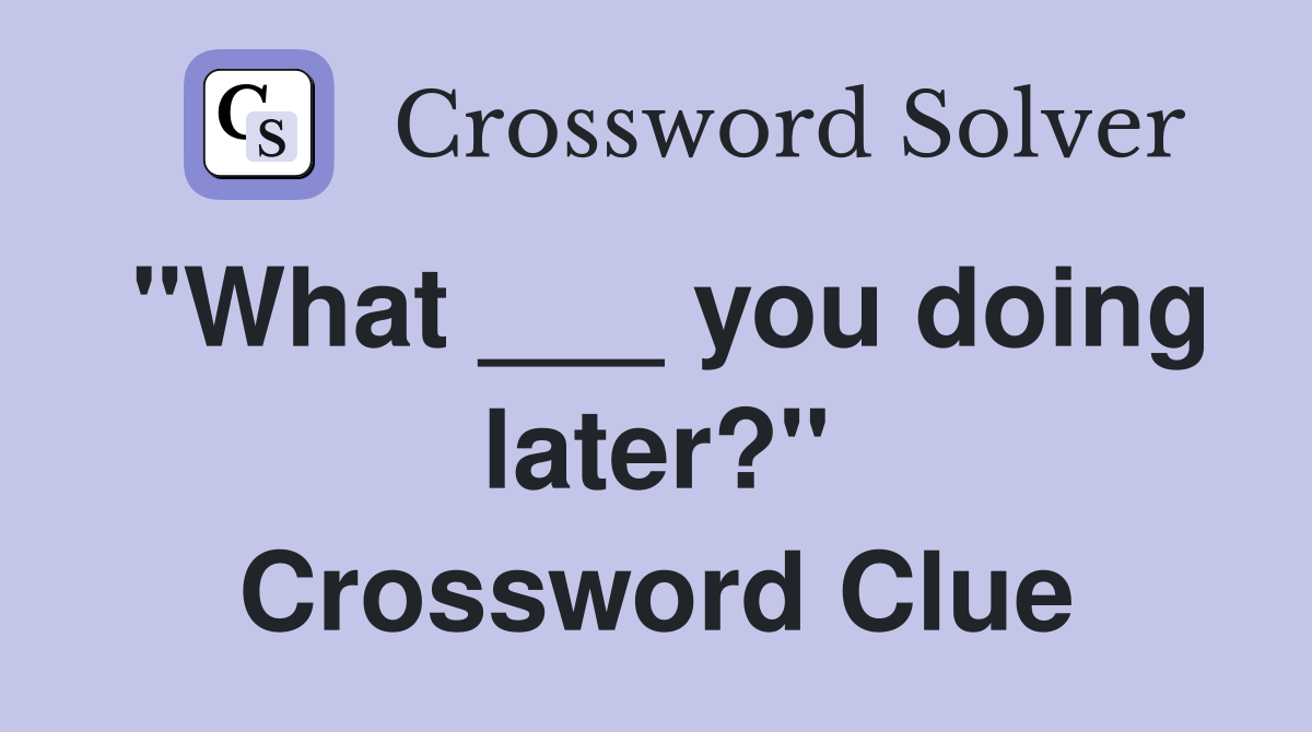 "What ___ you doing later?" Crossword Clue