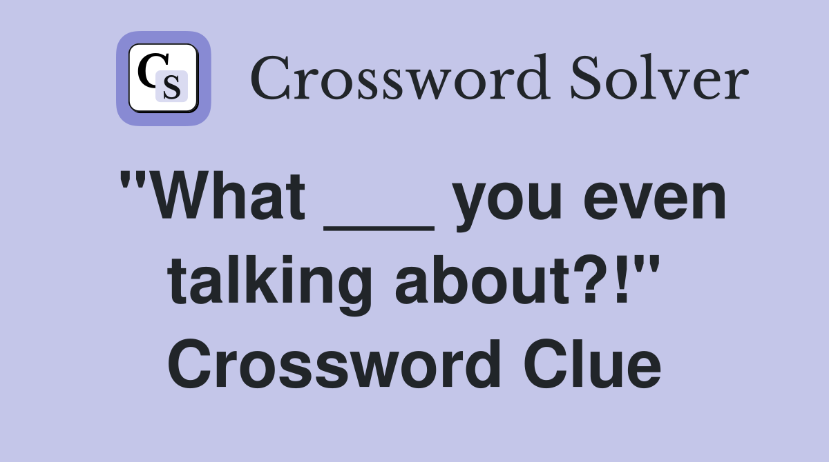 "What ___ you even talking about?!" Crossword Clue