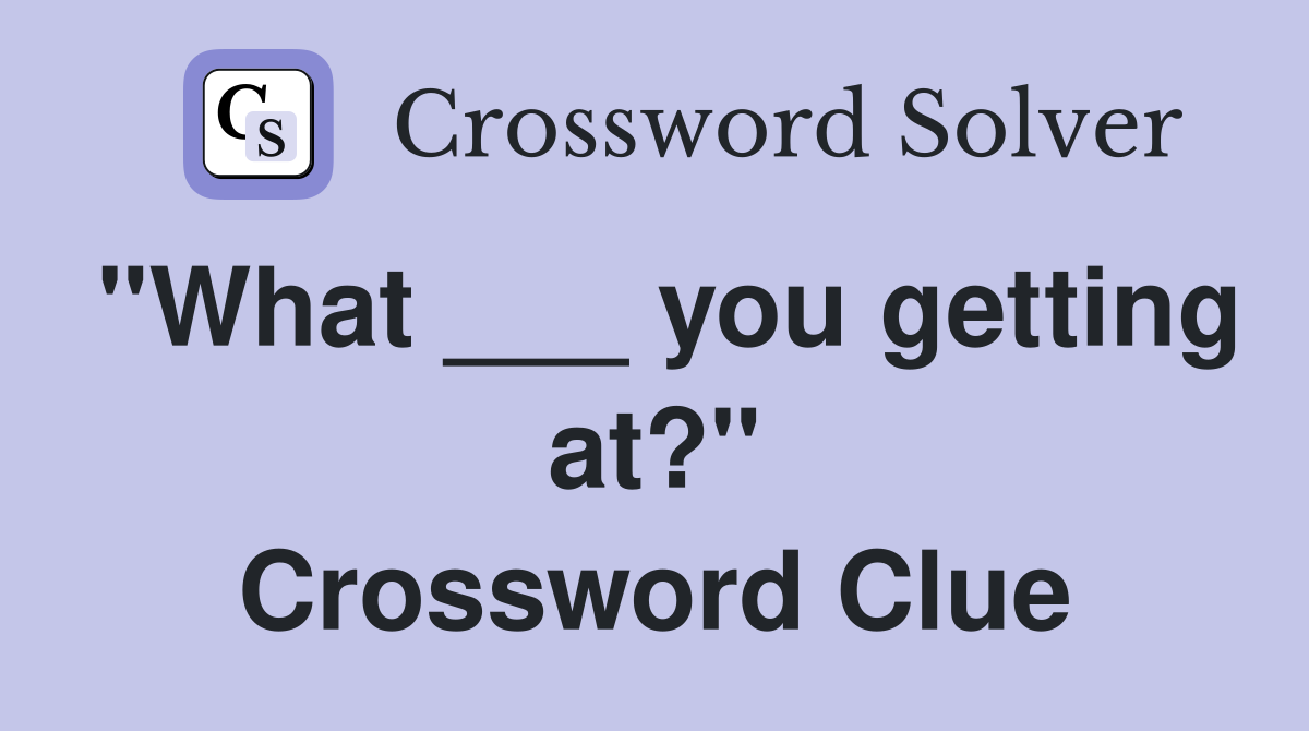 "What ___ you getting at?" Crossword Clue