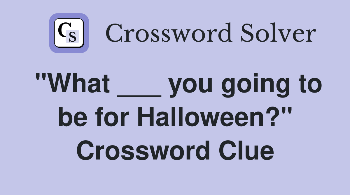 "What ___ you going to be for Halloween?" Crossword Clue