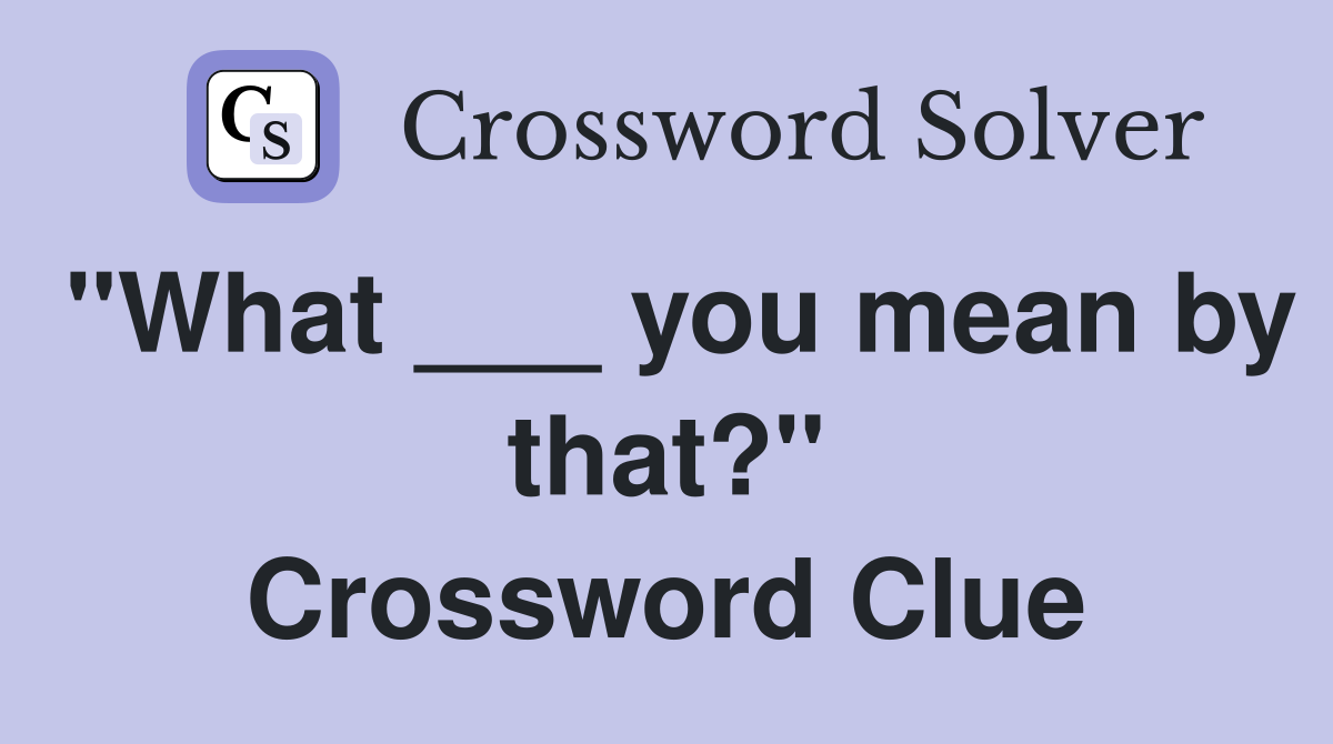 "What ___ you mean by that?" Crossword Clue