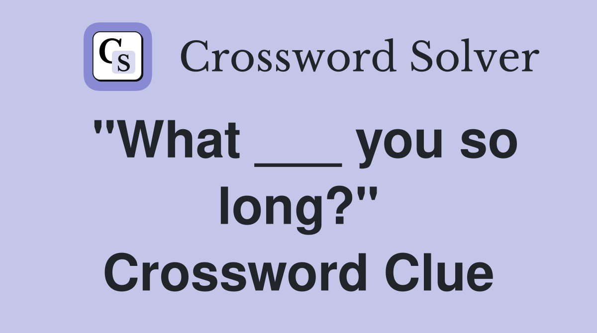 "What ___ you so long?" Crossword Clue