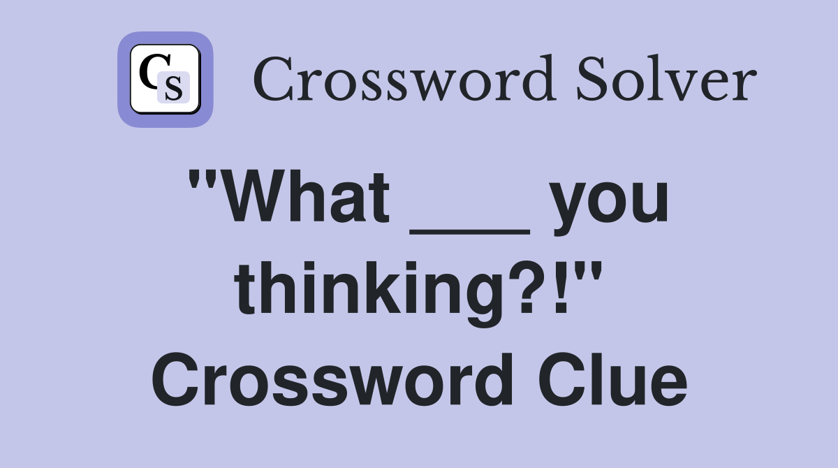 "What ___ you thinking?!" Crossword Clue