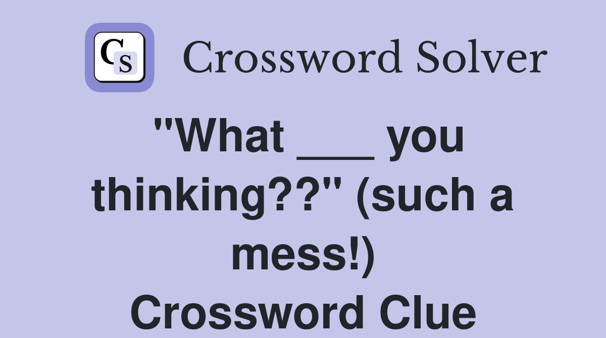 "What ___ you thinking??" (such a mess!) Crossword Clue