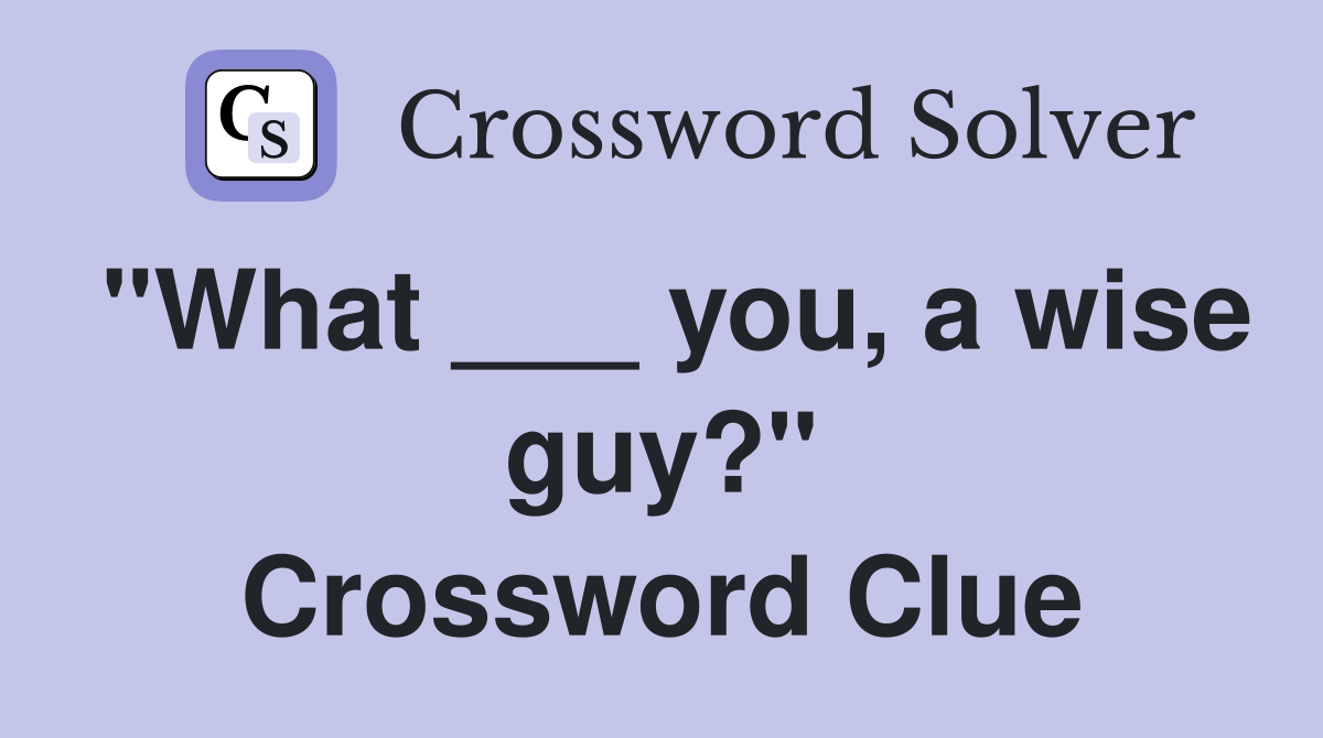 "What ___ you, a wise guy?" Crossword Clue