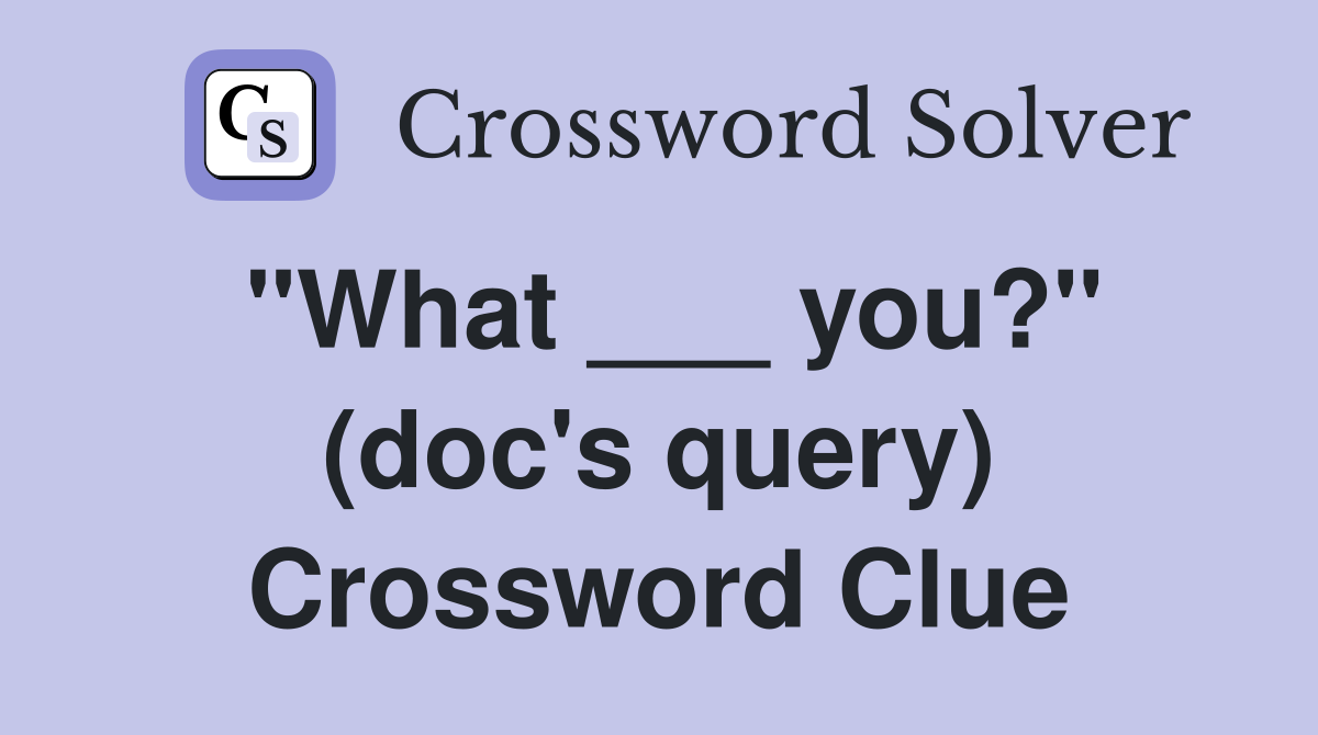 "What ___ you?" (doc's query) Crossword Clue
