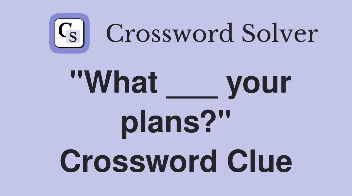 "What ___ your plans?" Crossword Clue