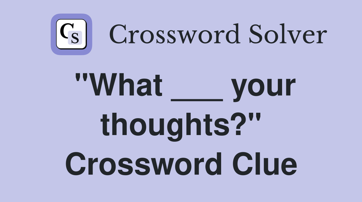 "What ___ your thoughts?" Crossword Clue
