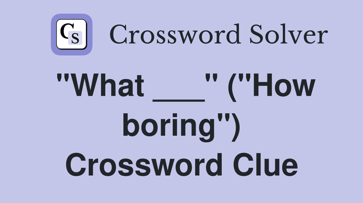 "What ___" ("How boring") Crossword Clue
