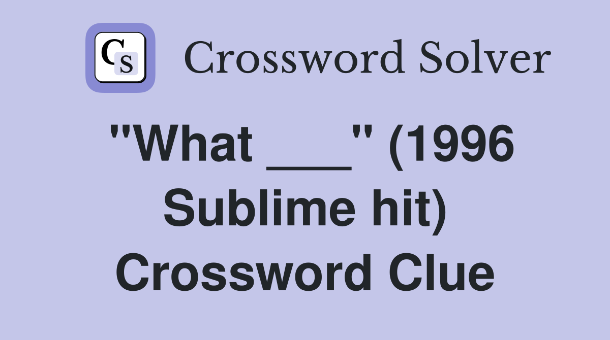 "What ___" (1996 Sublime hit) Crossword Clue