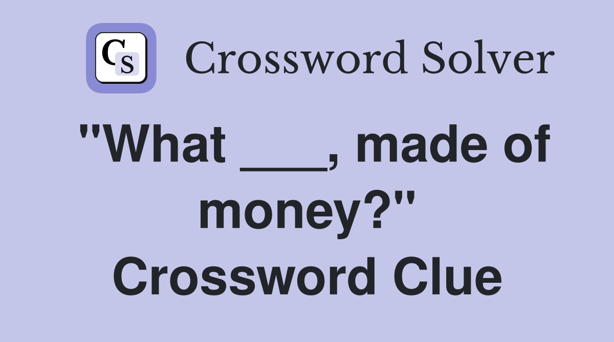 "What ___, made of money?" Crossword Clue
