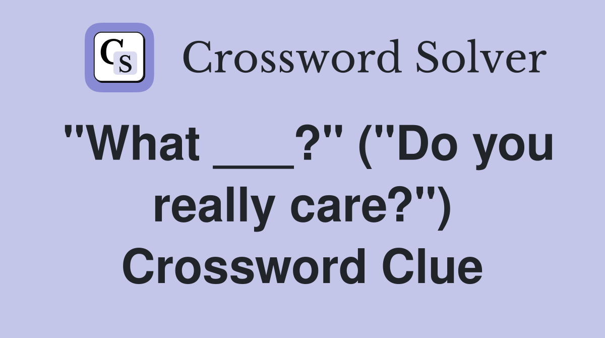 "What ___?" ("Do you really care?") Crossword Clue