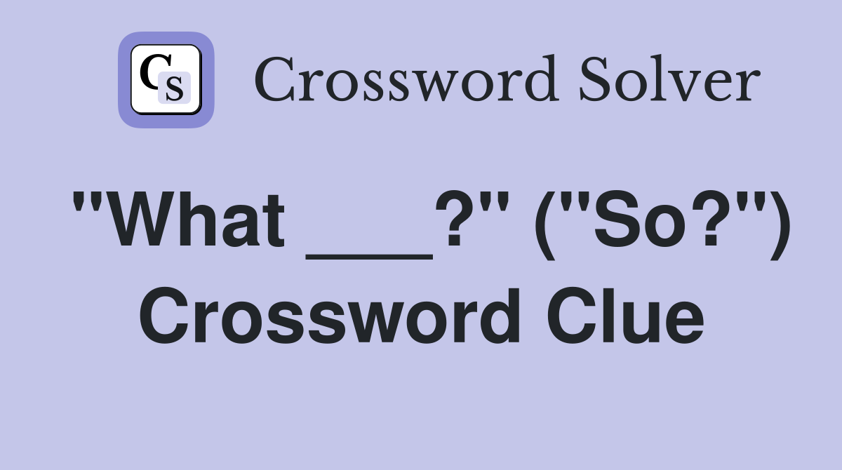 "What ___?" ("So?") Crossword Clue