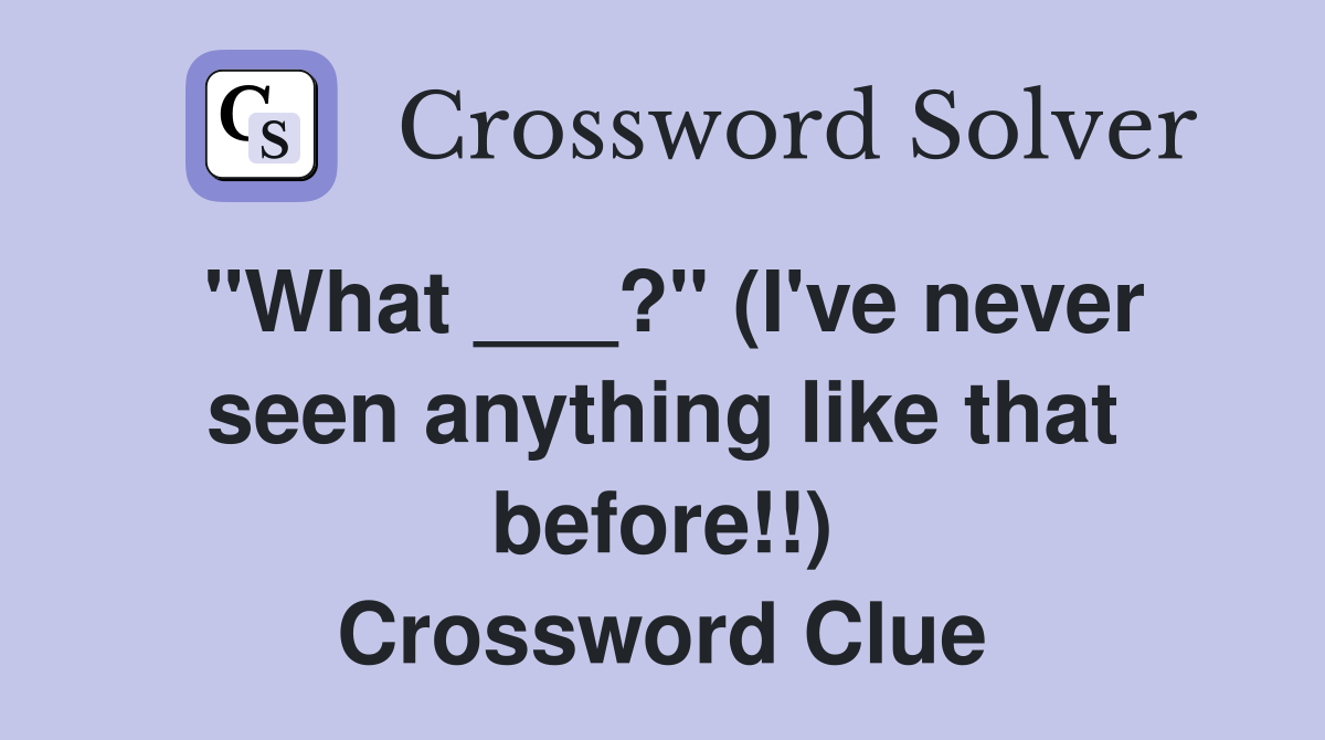 "What ___?" (I've never seen anything like that before!!) Crossword Clue