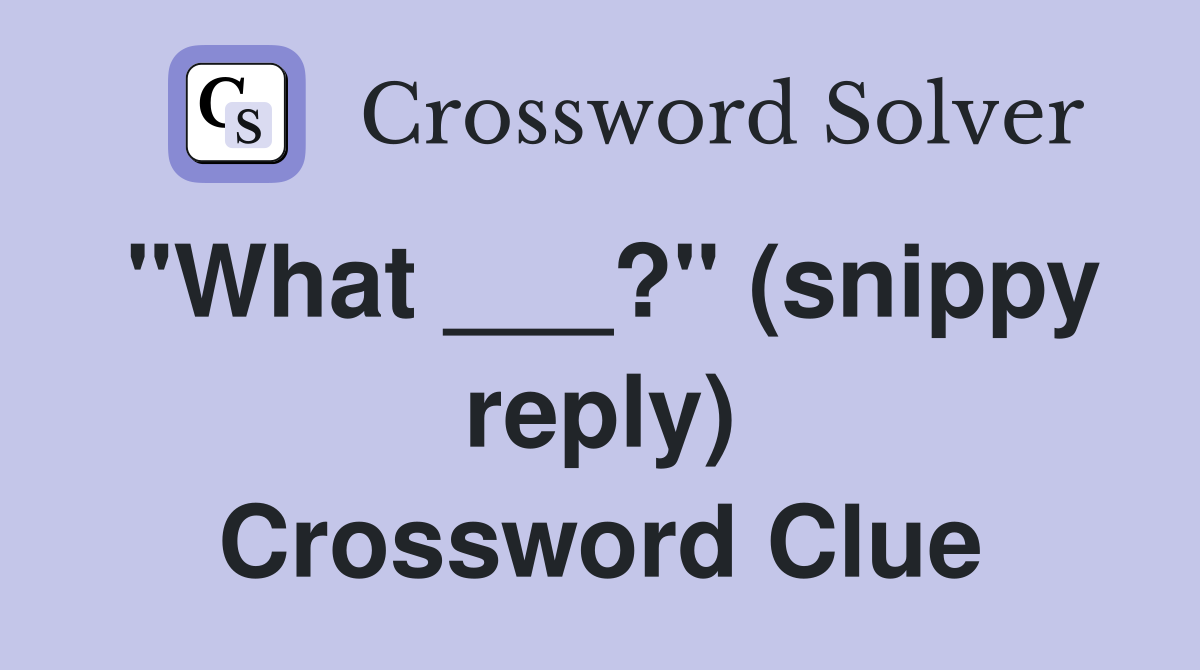 "What ___?" (snippy reply) Crossword Clue