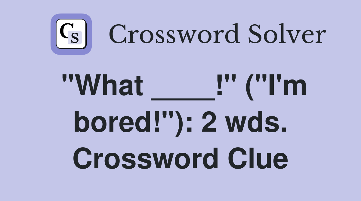 "What ____!" ("I'm bored!"): 2 wds. Crossword Clue