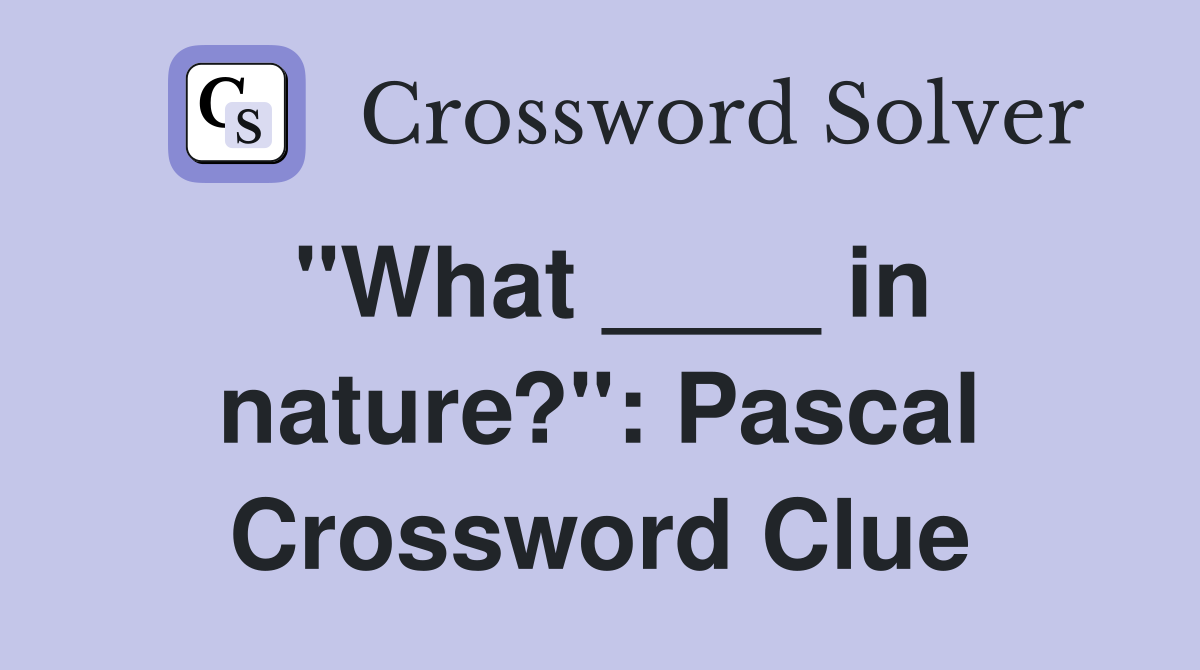 "What ____ in nature?": Pascal Crossword Clue